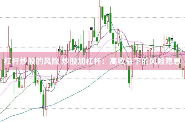杠杆炒股的风险 炒股加杠杆：高收益下的风险隐患