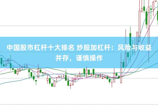中国股市杠杆十大排名 炒股加杠杆：风险与收益并存，谨慎操作