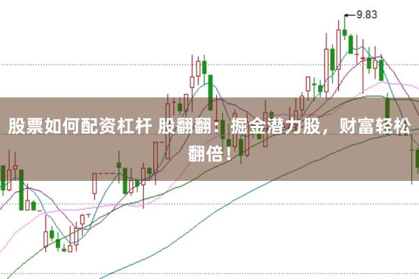 股票如何配资杠杆 股翻翻：掘金潜力股，财富轻松翻倍！