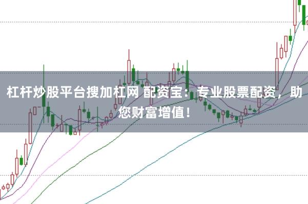 杠杆炒股平台搜加杠网 配资宝：专业股票配资，助您财富增值！