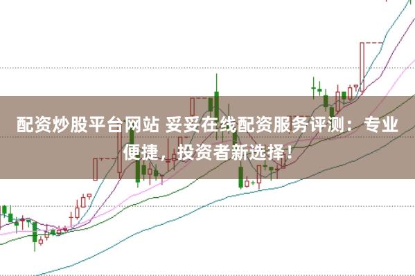 配资炒股平台网站 妥妥在线配资服务评测：专业便捷，投资者新选择！