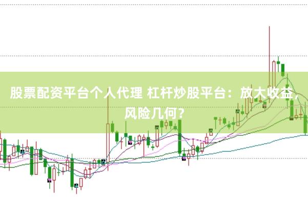 股票配资平台个人代理 杠杆炒股平台：放大收益，风险几何？