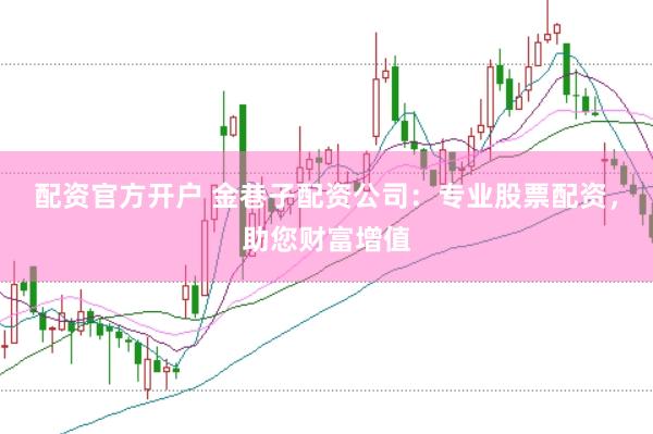 配资官方开户 金巷子配资公司：专业股票配资，助您财富增值