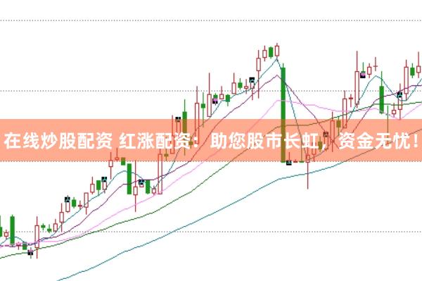 在线炒股配资 红涨配资：助您股市长虹，资金无忧！