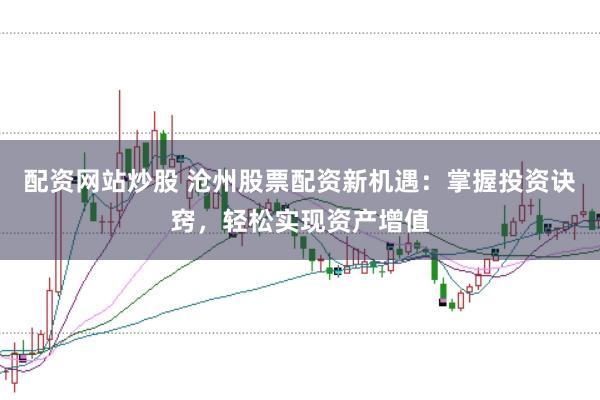 配资网站炒股 沧州股票配资新机遇：掌握投资诀窍，轻松实现资产增值