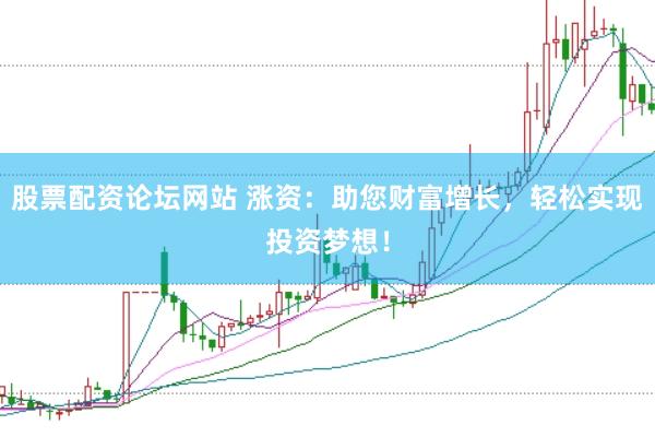 股票配资论坛网站 涨资：助您财富增长，轻松实现投资梦想！