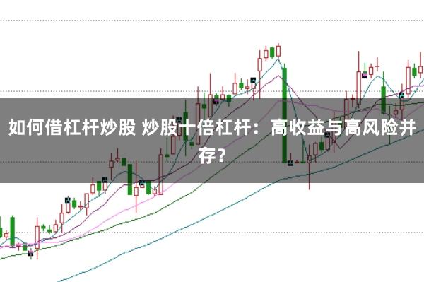 如何借杠杆炒股 炒股十倍杠杆：高收益与高风险并存？