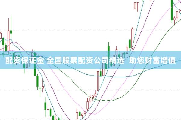 配资保证金 全国股票配资公司精选 助您财富增值