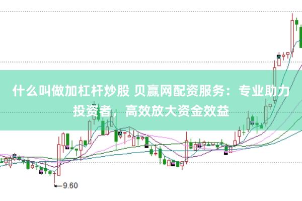 什么叫做加杠杆炒股 贝赢网配资服务：专业助力投资者，高效放大资金效益