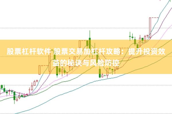 股票杠杆软件 股票交易加杠杆攻略:提升投资效益的秘诀与风险防控