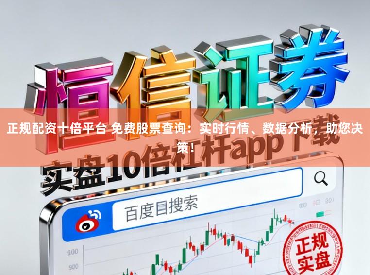 正规配资十倍平台 免费股票查询：实时行情、数据分析，助您决策！