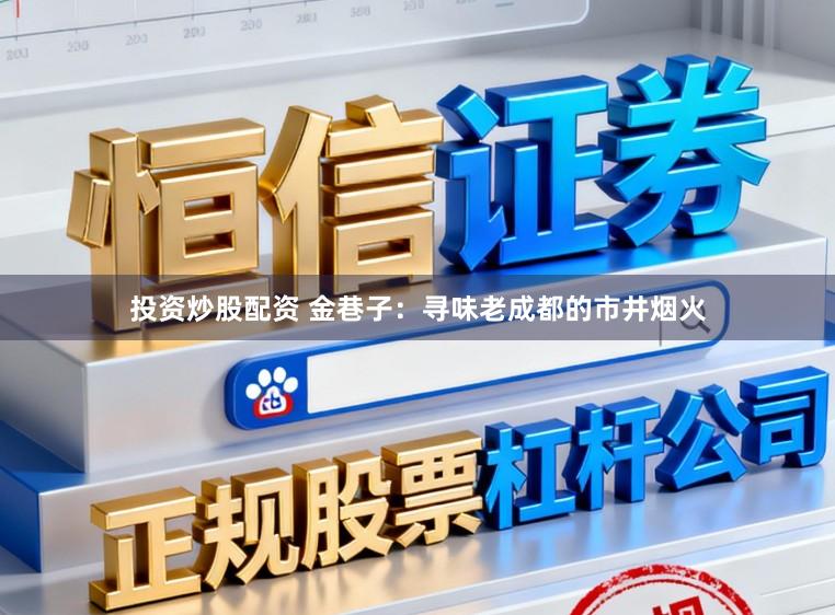 投资炒股配资 金巷子:寻味老成都的市井烟火