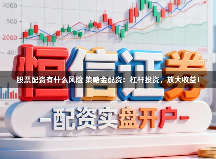 股票配资有什么风险 策略金配资：杠杆投资，放大收益！