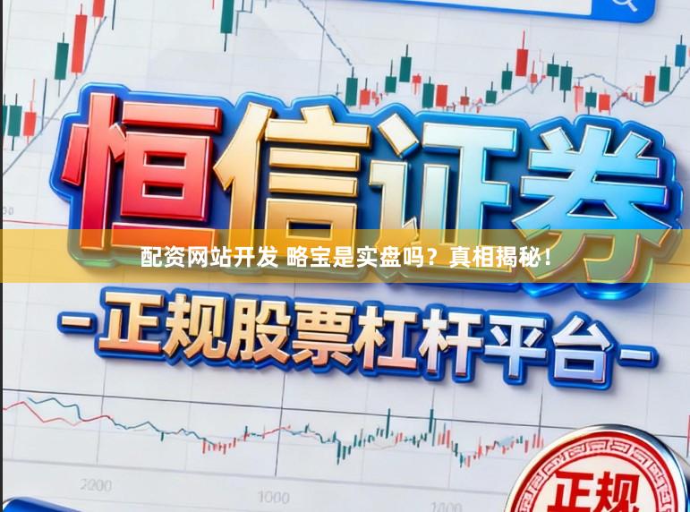 配资网站开发 略宝是实盘吗？真相揭秘！