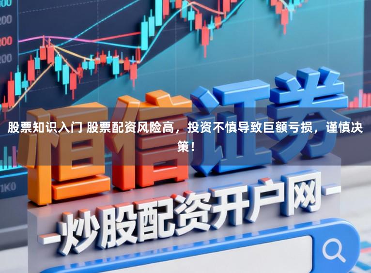 股票知识入门 股票配资风险高，投资不慎导致巨额亏损，谨慎决策！