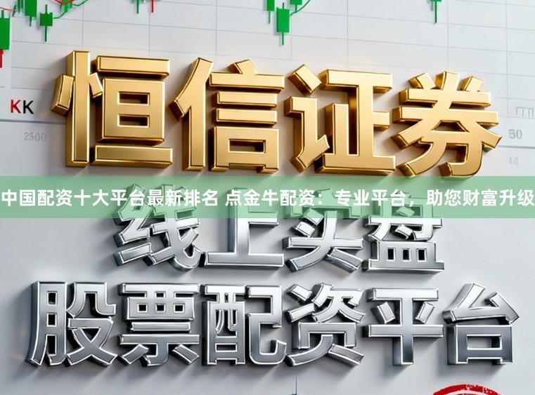 中国配资十大平台最新排名 点金牛配资:专业平台,助您财富升级