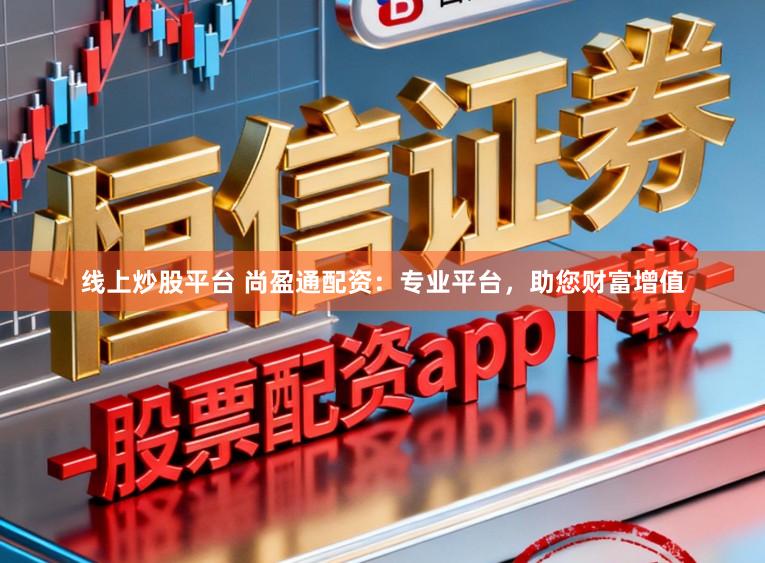 线上炒股平台 尚盈通配资:专业平台,助您财富增值
