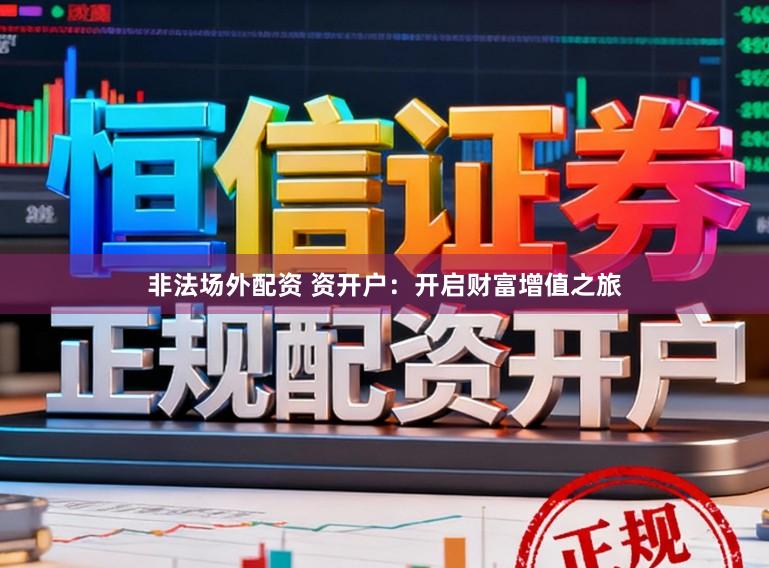 非法场外配资 资开户：开启财富增值之旅