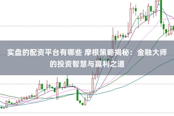 实盘的配资平台有哪些 摩根策略揭秘：金融大师的投资智慧与赢利之道