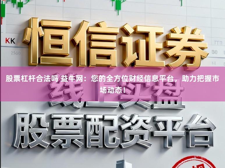股票杠杆合法吗 益牛网:您的全方位财经信息平台,助力把握市场动态!