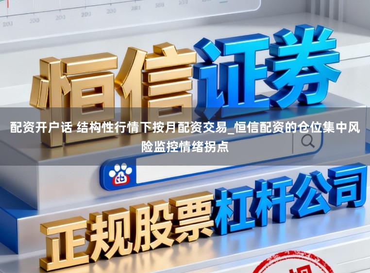 配资开户话 结构性行情下按月配资交易_恒信配资的仓位集中风险监控情绪拐点