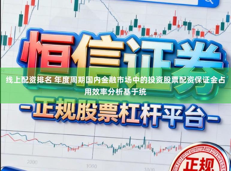 线上配资排名 年度周期国内金融市场中的投资股票配资保证金占用效率分析基于统