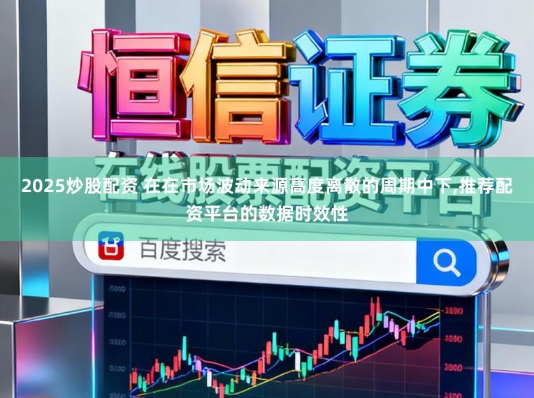 2025炒股配资 在在市场波动来源高度离散的周期中下，推荐配资平台的数据时效性
