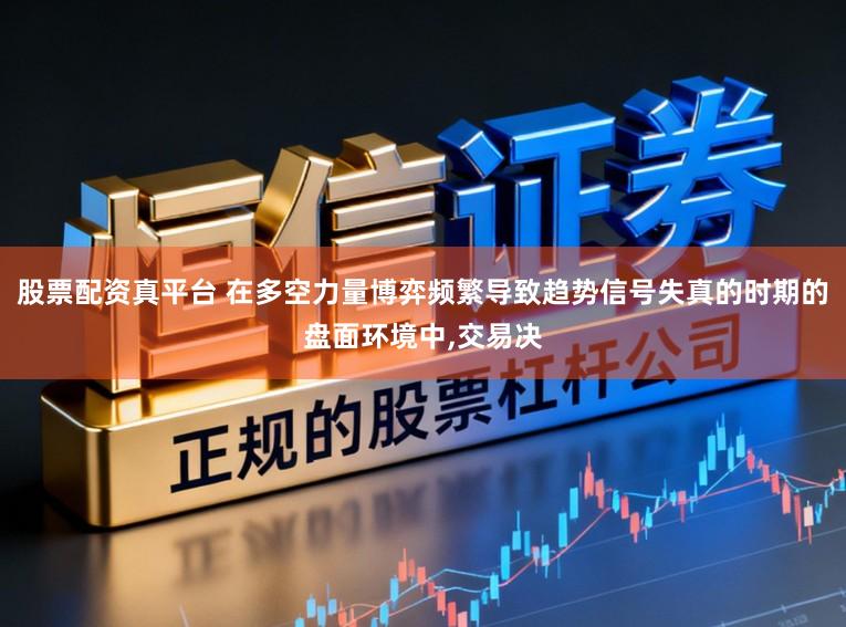股票配资真平台 在多空力量博弈频繁导致趋势信号失真的时期的盘面环境中，交易决
