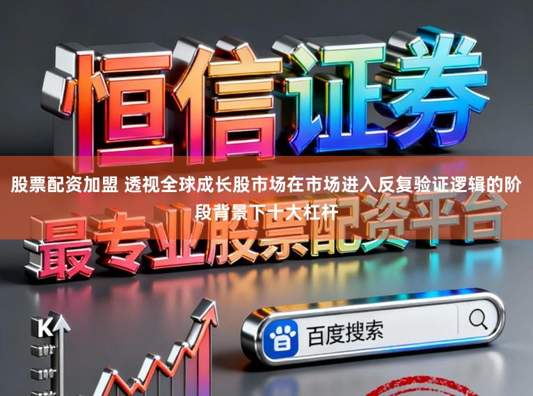 股票配资加盟 透视全球成长股市场在市场进入反复验证逻辑的阶段背景下十大杠杆