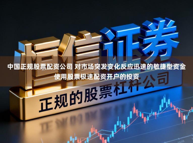 中国正规股票配资公司 对市场突发变化反应迅速的敏捷型资金使用股票极速配资开户的投资