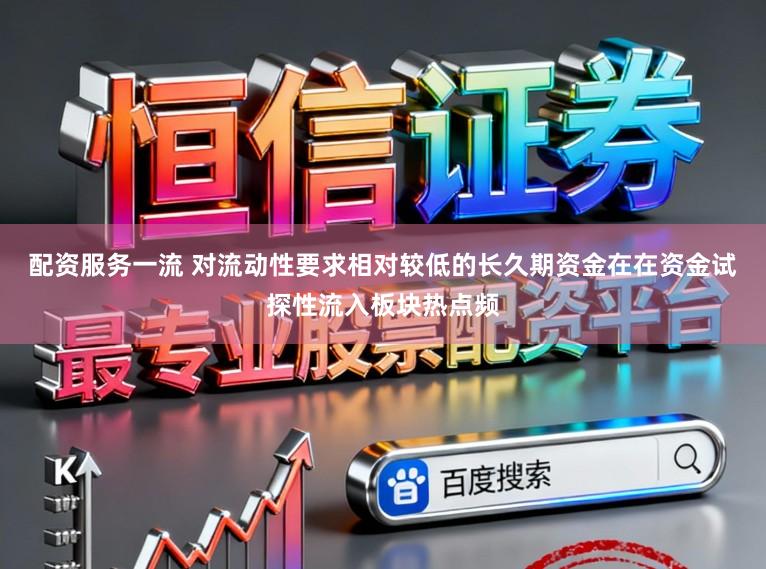 配资服务一流 对流动性要求相对较低的长久期资金在在资金试探性流入板块热点频