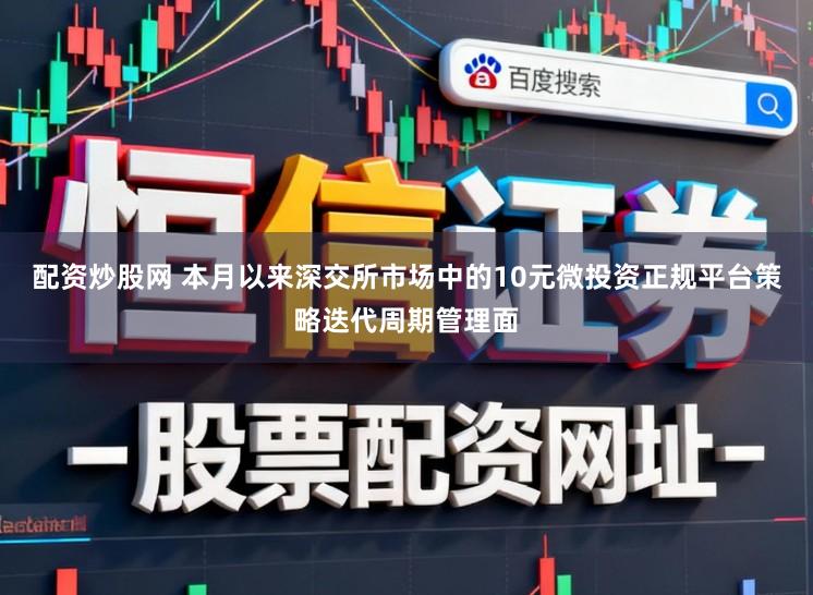 配资炒股网 本月以来深交所市场中的10元微投资正规平台策略迭代周期管理面