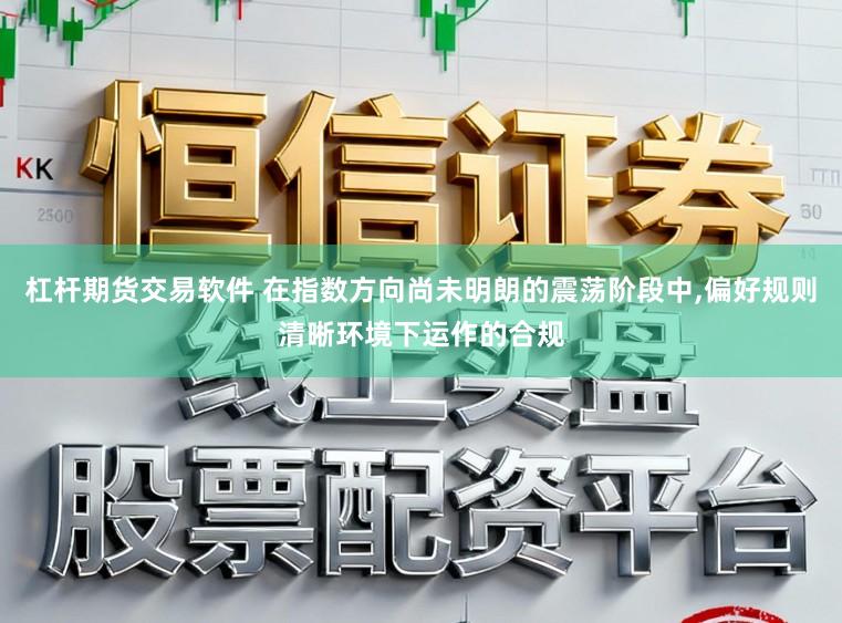 杠杆期货交易软件 在指数方向尚未明朗的震荡阶段中，偏好规则清晰环境下运作的合规