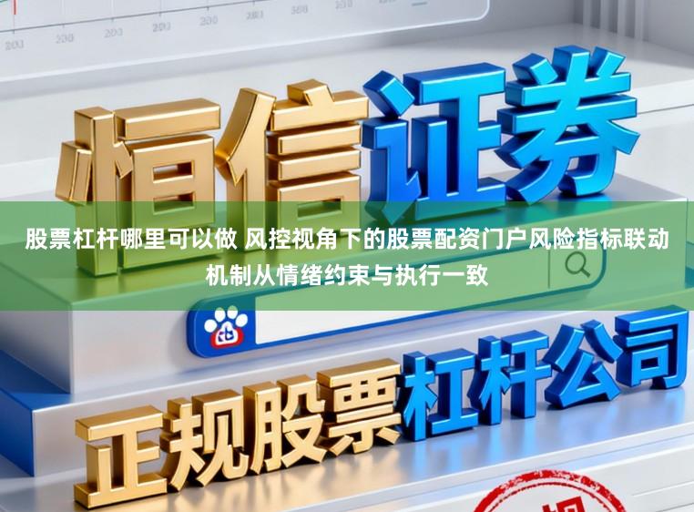 股票杠杆哪里可以做 风控视角下的股票配资门户风险指标联动机制从情绪约束与执行一致