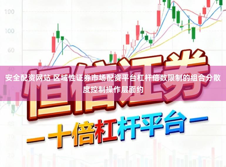 安全配资网站 区域性证券市场配资平台杠杆倍数限制的组合分散度控制操作层面约