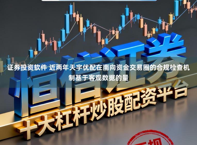 证券投资软件 近两年天宇优配在南向资金交易圈的合规检查机制基于客观数据的量