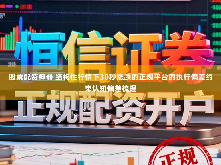 股票配资神器 结构性行情下30秒涨跌的正规平台的执行偏差约束认知偏差梳理