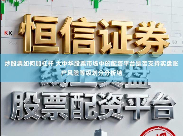 炒股票如何加杠杆 大中华股票市场中的配资平台是否支持实盘账户风险等级划分分析结