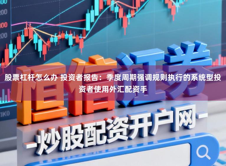股票杠杆怎么办 投资者报告：季度周期强调规则执行的系统型投资者使用外汇配资手