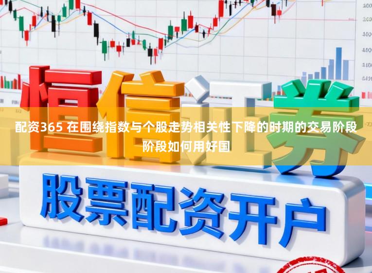 配资365 在围绕指数与个股走势相关性下降的时期的交易阶段阶段如何用好国