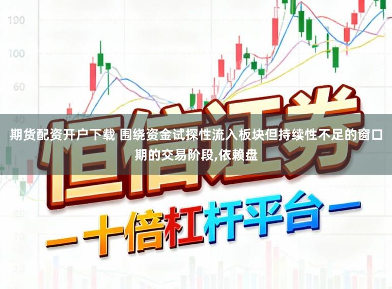 期货配资开户下载 围绕资金试探性流入板块但持续性不足的窗口期的交易阶段，依赖盘