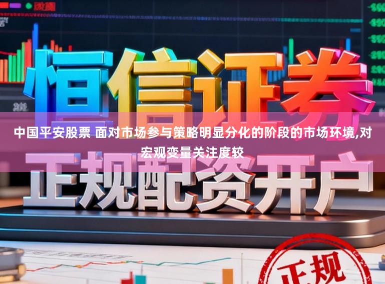 中国平安股票 面对市场参与策略明显分化的阶段的市场环境，对宏观变量关注度较