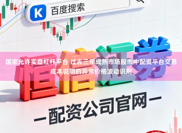 国家允许实盘杠杆平台 过去三年成熟市场股市中配资平台交易成本说明的异常价格波动识别
