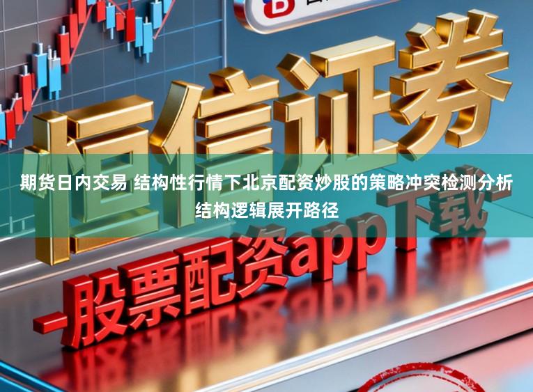 期货日内交易 结构性行情下北京配资炒股的策略冲突检测分析结构逻辑展开路径