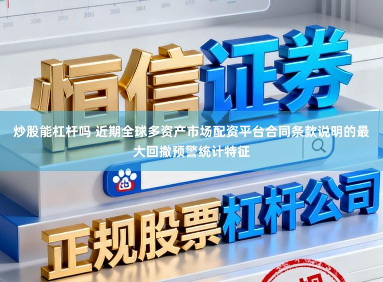 炒股能杠杆吗 近期全球多资产市场配资平台合同条款说明的最大回撤预警统计特征