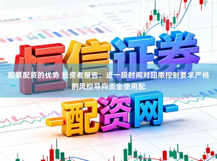 股票配资的优势 投资者报告：近一段时间对回撤控制要求严格的风控导向资金使用配
