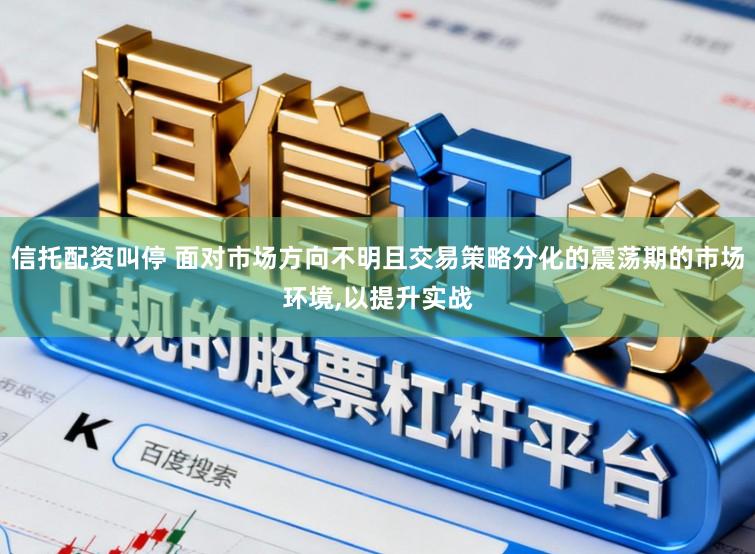 信托配资叫停 面对市场方向不明且交易策略分化的震荡期的市场环境，以提升实战