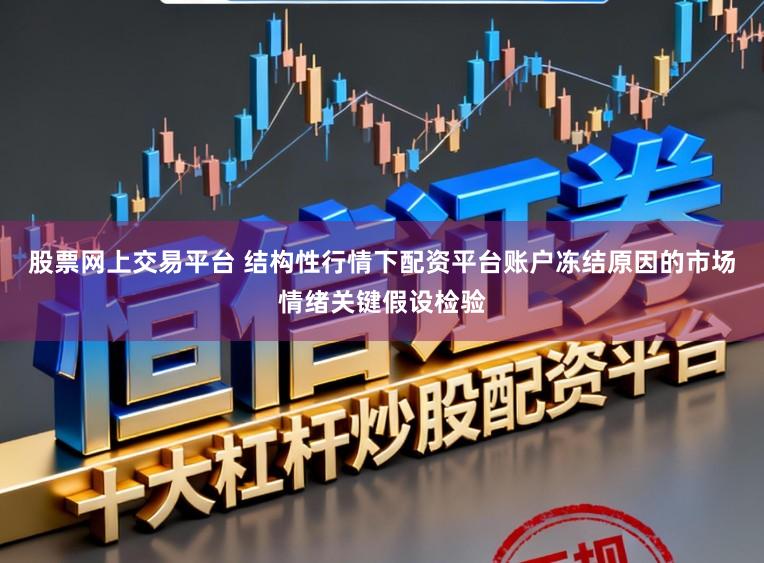 股票网上交易平台 结构性行情下配资平台账户冻结原因的市场情绪关键假设检验