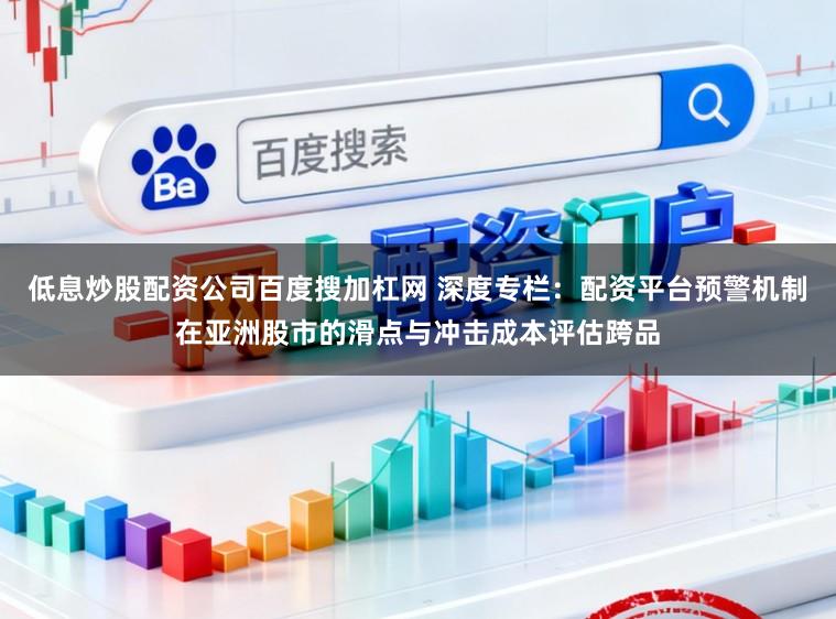 低息炒股配资公司百度搜加杠网 深度专栏：配资平台预警机制在亚洲股市的滑点与冲击成本评估跨品