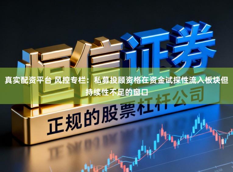 真实配资平台 风控专栏：私募投顾资格在资金试探性流入板块但持续性不足的窗口